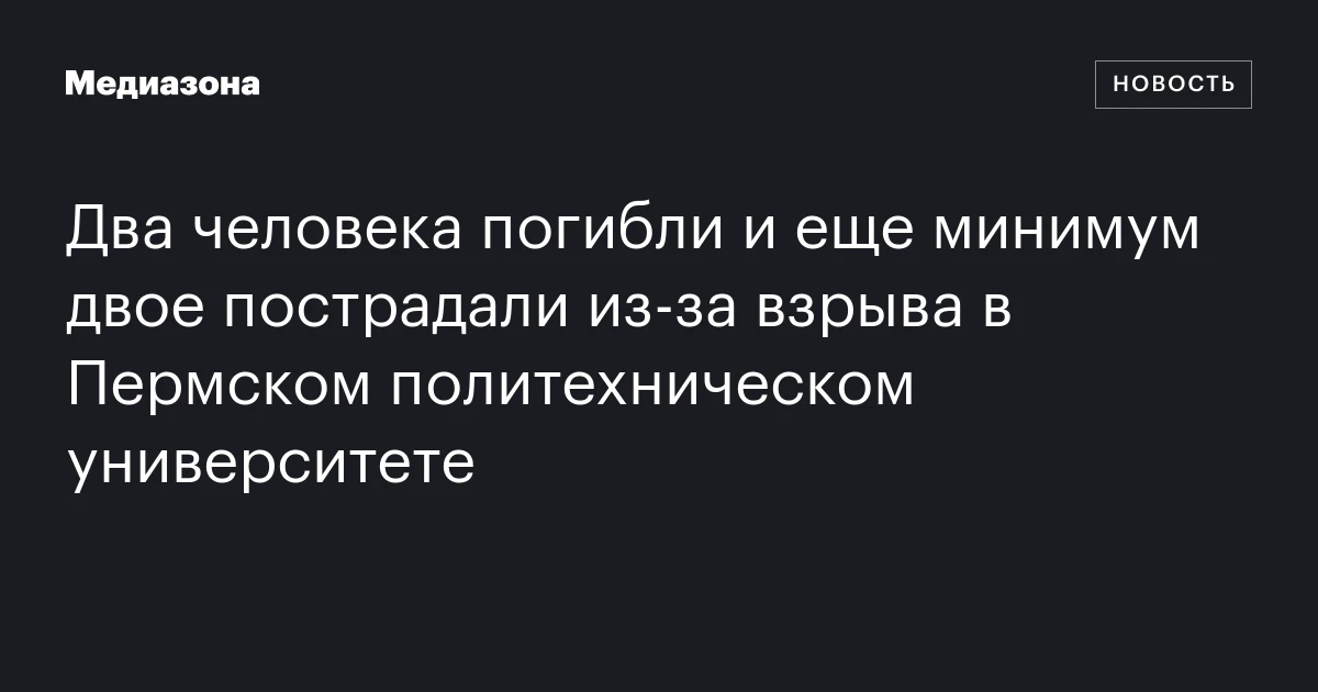 Два человека погибли и еще минимум двое пострадали из‑за взрыва в Пермском политехническом университете