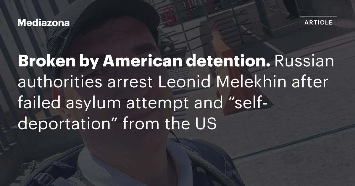 Broken by American detention. Russian authorities arrest Leonid Melekhin after failed asylum attempt and “self‑deportation” from the US