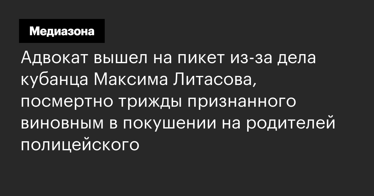 Адвокат вышел на пикет из-за дела кубанца максима литасова, посмертно трижды признанного виновным в покушении на родителей полицейского