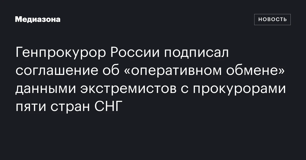 Генпрокурор России подписал соглашение об «оперативном обмене» данными экстремистов с прокурорами пяти стран СНГ