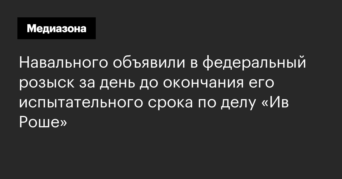 Навального объявили в федеральный розыск за день до окончания его испытательного срока по делу «ив роше»