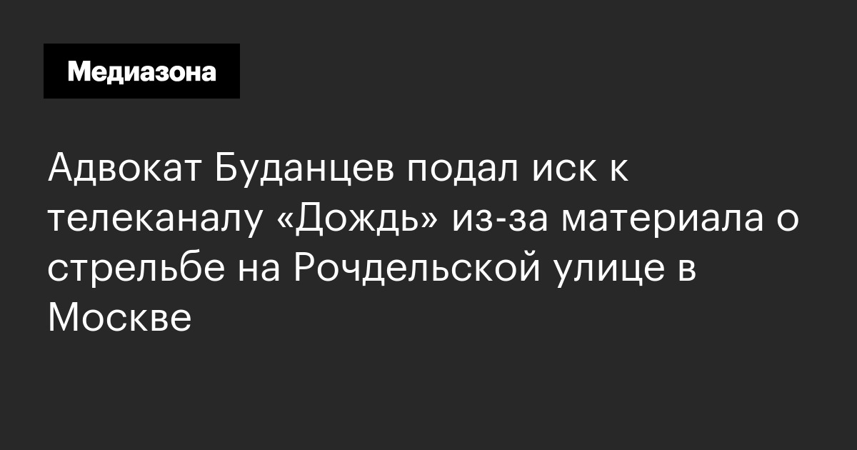 Адвокат буданцев подал иск к телеканалу «дождь» из-за материала о стрельбе на рочдельской улице в москве