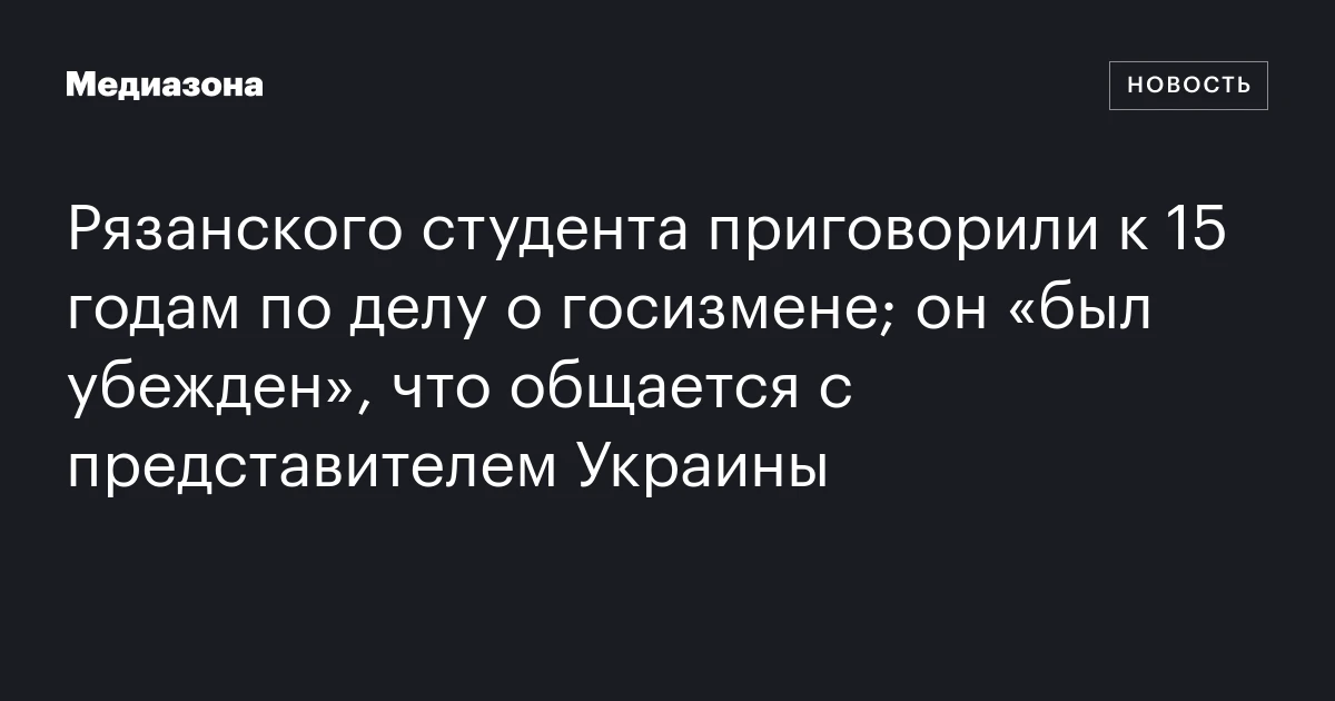 Рязанского студента приговорили к 15 годам по делу о госизмене; он «был убежден», что общается с представителем Украины