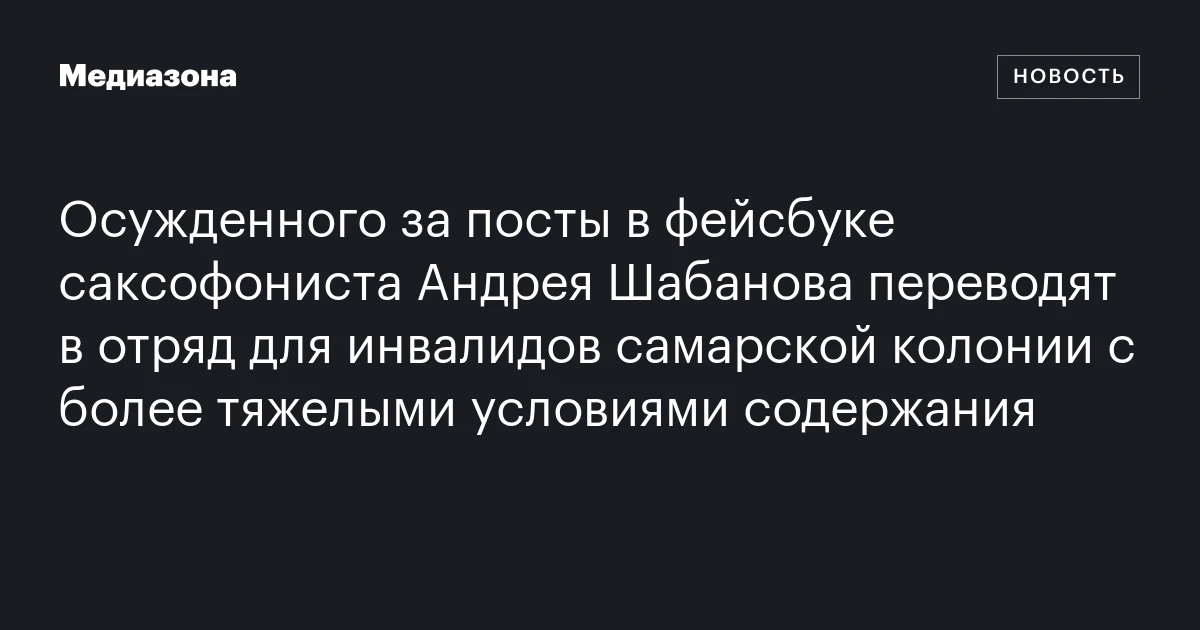 Осужденного за посты в фейсбуке саксофониста Андрея Шабанова переводят в отряд для инвалидов самарской колонии с более тяжелыми условиями содержания