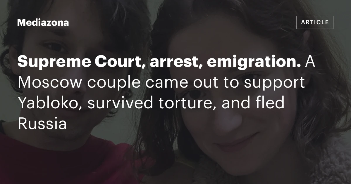Supreme Court, arrest, emigration. A Moscow couple came out to support Yabloko, survived torture, and fled Russia