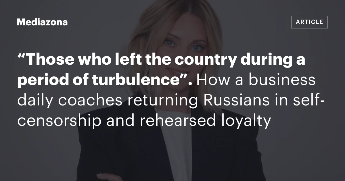 “Those who left the country during a period of turbulence”. How a business daily coaches returning Russians in self‑censorship and rehearsed loyalty