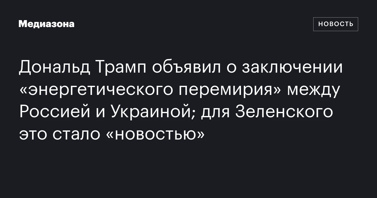 Дональд Трамп объявил о заключении «энергетического перемирия» между Россией и Украиной; для Зеленского это стало «новостью»