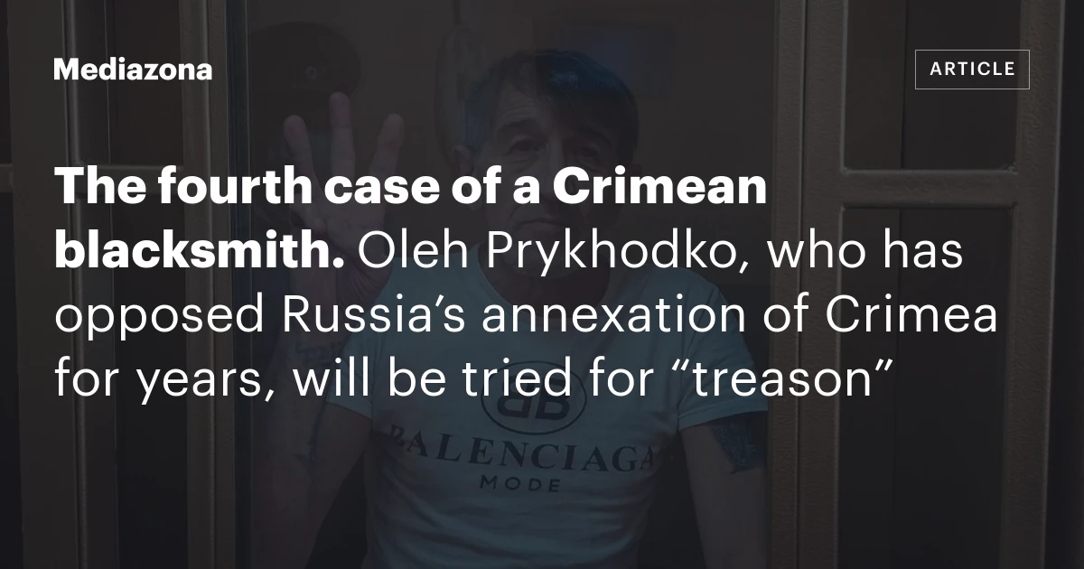 The fourth case of a Crimean blacksmith. Oleh Prykhodko, who has opposed Russia’s annexation of Crimea for years, will be tried for “treason”
