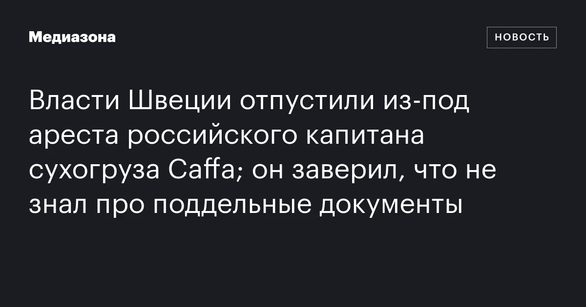 Власти Швеции отпустили из‑под ареста российского капитана сухогруза Caffa; он заверил, что не знал про поддельные документы