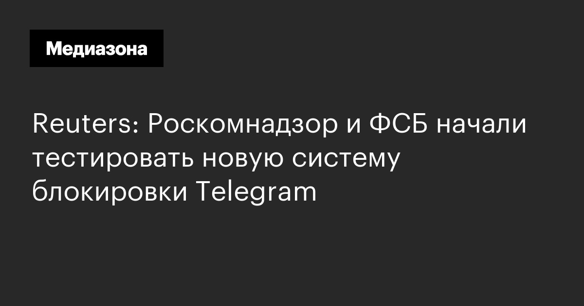 Reuters: роскомнадзор и фсб начали тестировать новую систему блокировки telegram