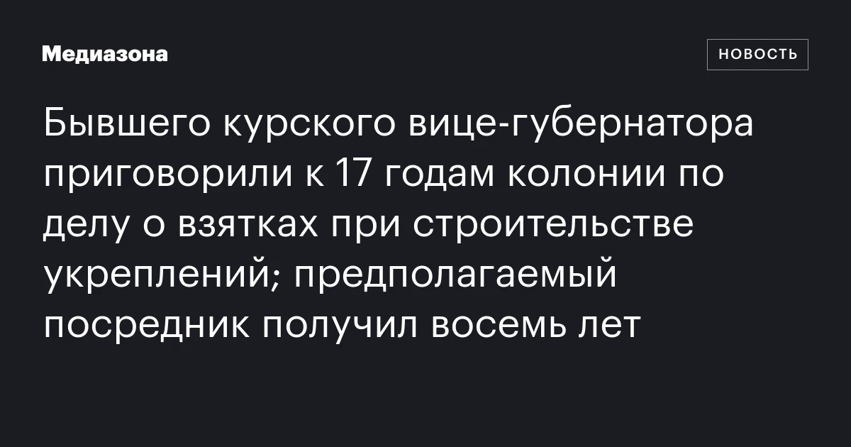 Бывшего курского вице‑губернатора приговорили к 17 годам колонии по делу о взятках при строительстве укреплений; предполагаемый посредник получил восемь лет
