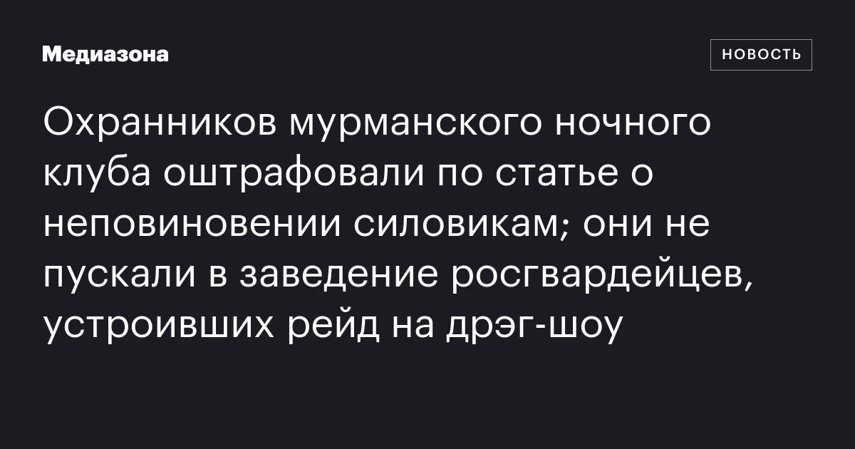 Охранников мурманского ночного клуба оштрафовали по статье о неповиновении силовикам; они не пускали в заведение росгвардейцев, устроивших рейд на дрэг‑шоу