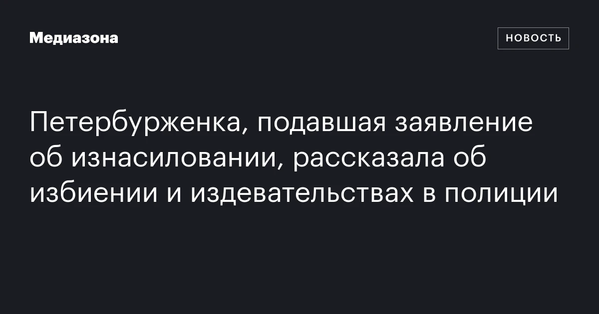 Петербурженка, подавшая заявление об изнасиловании, рассказала об избиении и издевательствах в полиции