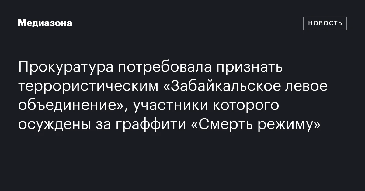 Прокуратура потребовала признать террористическим «Забайкальское левое объединение», участники которого осуждены за граффити «Смерть режиму»