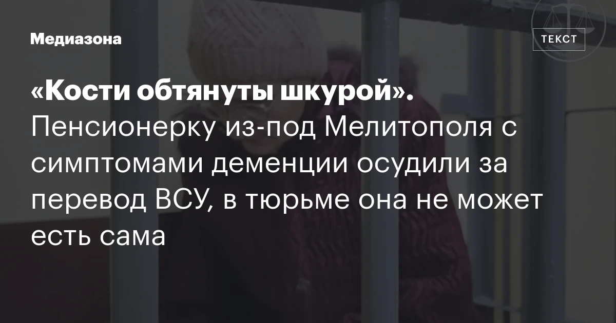 «Кости обтянуты шкурой». Пенсионерку из‑под Мелитополя с симптомами деменции осудили за перевод ВСУ, в тюрьме она не может есть сама