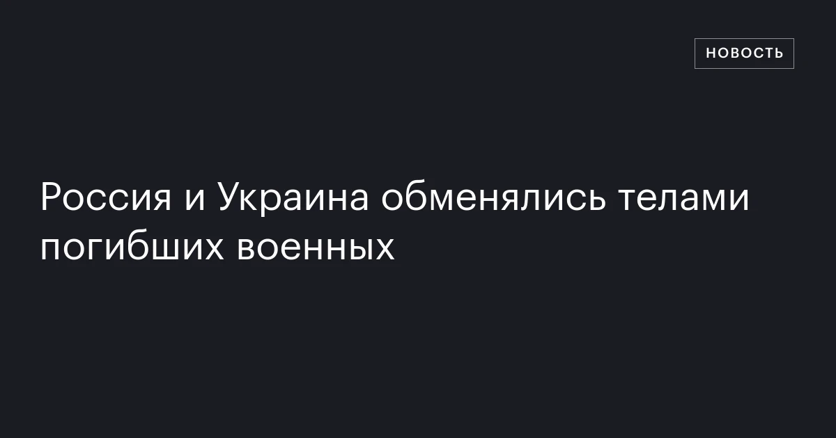 Россия и Украина обменялись телами погибших военных