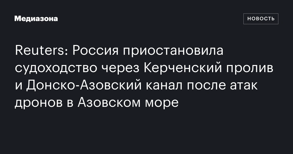 Reuters: Россия приостановила судоходство через Керченский пролив и Донско‑Азовский канал после атак дронов в Азовском море