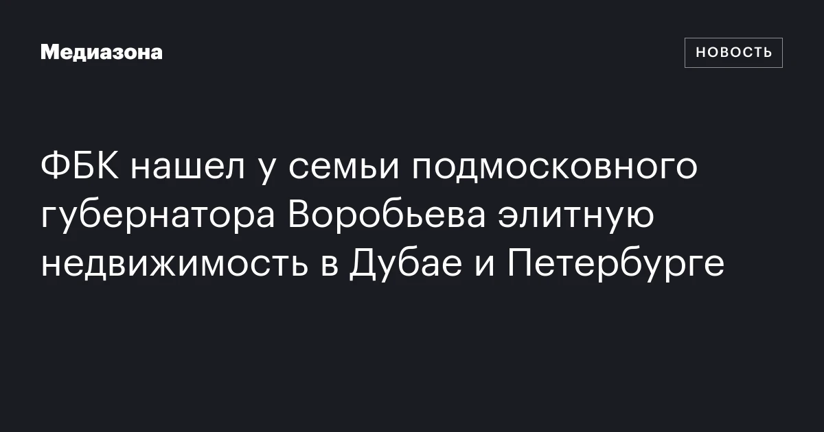 ФБК нашел у семьи подмосковного губернатора Воробьева элитную недвижимость в Дубае и Петербурге