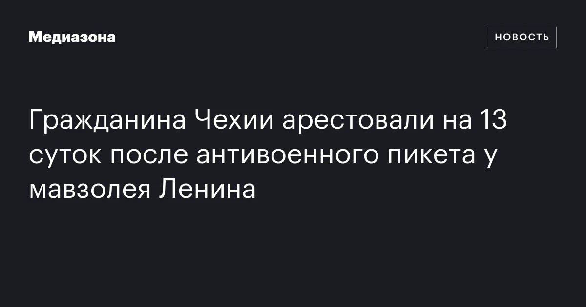 Гражданина Чехии арестовали на 13 суток после антивоенного пикета у мавзолея Ленина