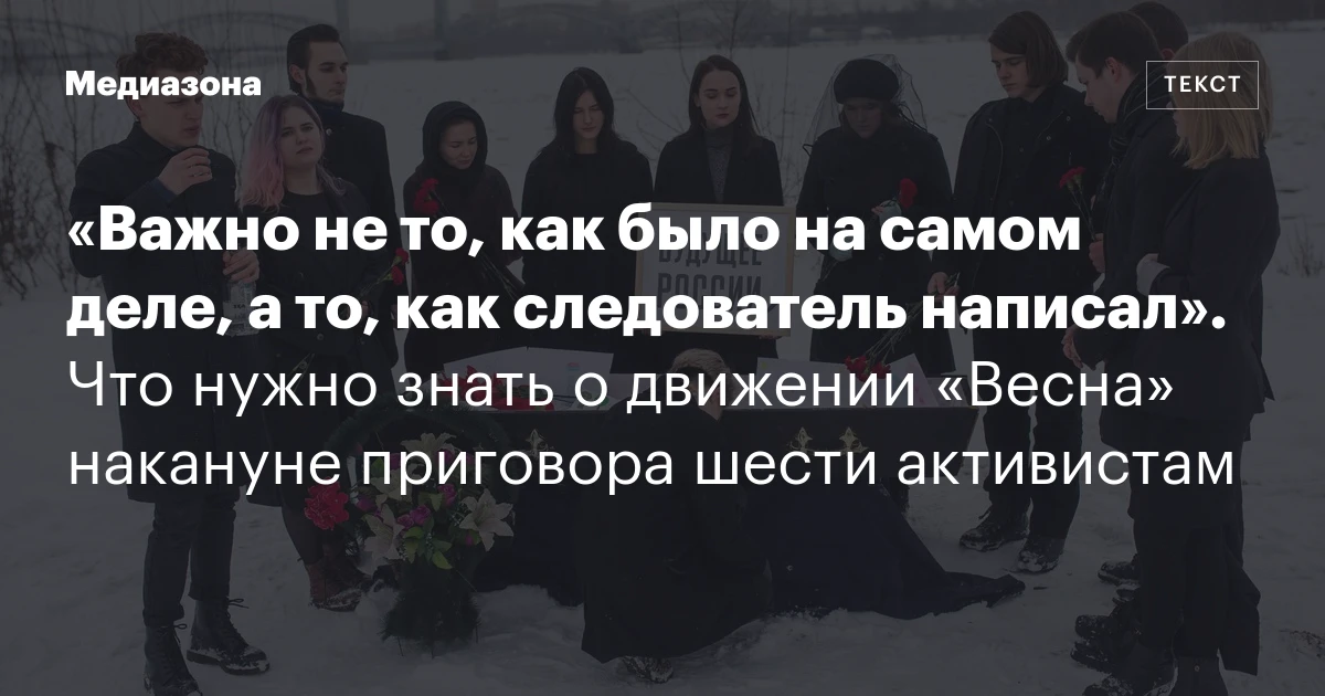 «Важно не то, как было на самом деле, а то, как следователь написал». Что нужно знать о движении «Весна» накануне приговора шести активистам