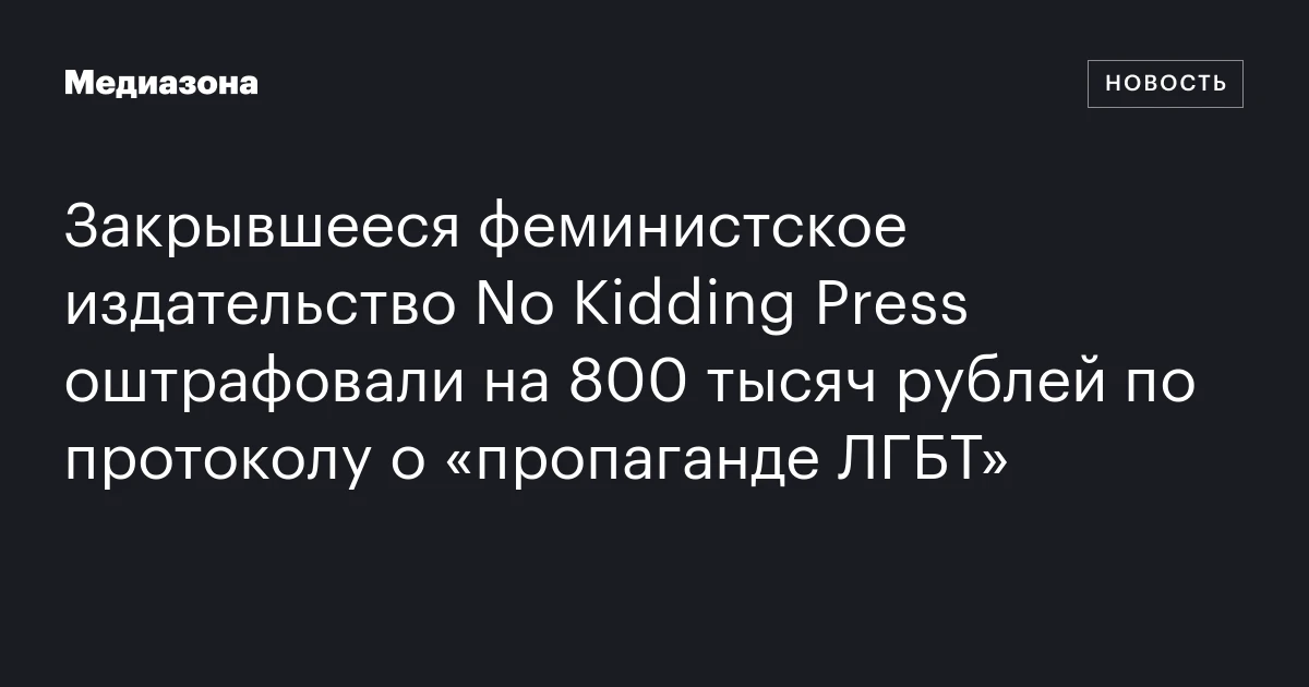 Закрывшееся феминистское издательство No Kidding Press оштрафовали на 800 тысяч рублей по протоколу о «пропаганде ЛГБТ»
