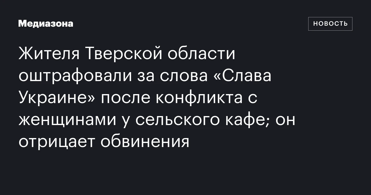 Жителя Тверской области оштрафовали за слова «Слава Украине» после конфликта с женщинами у сельского кафе; он отрицает обвинения