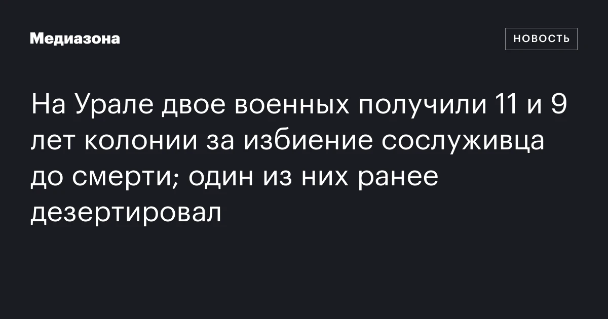 На Урале двое военных получили 11 и 9 лет колонии за избиение сослуживца до смерти; один из них ранее дезертировал