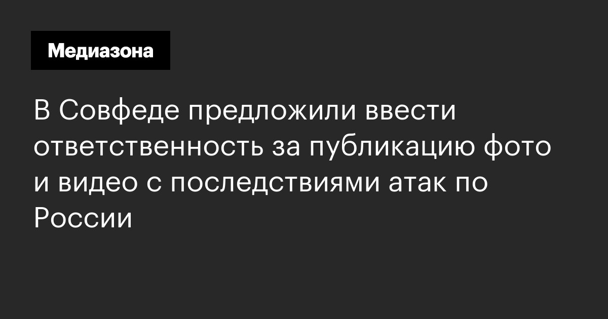 В совфеде предложили ввести ответственность за публикацию фото и видео с последствиями атак по россии