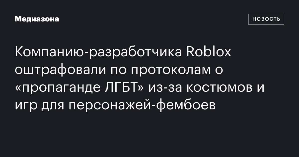 Компанию‑разработчика Roblox оштрафовали по протоколам о «пропаганде ЛГБТ» из‑за костюмов и игр для персонажей‑фембоев