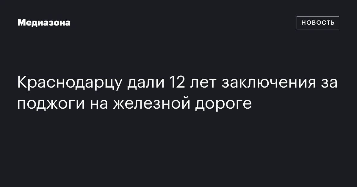 Краснодарцу дали 12 лет заключения за поджоги на железной дороге