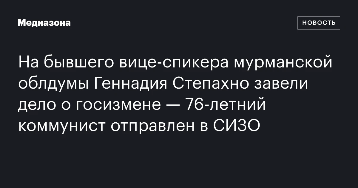 На бывшего вице‑спикера мурманской облдумы Геннадия Степахно завели дело о госизмене — 76‑летний коммунист отправлен в СИЗО