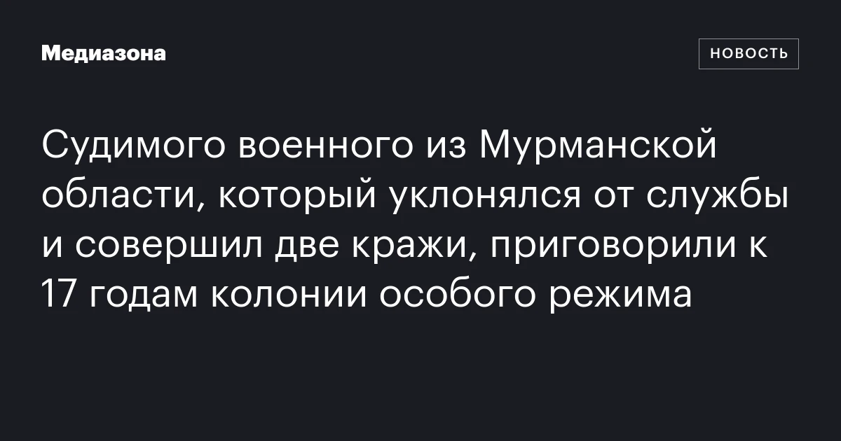 Судимого военного из Мурманской области, который уклонялся от службы и совершил две кражи, приговорили к 17 годам колонии особого режима
