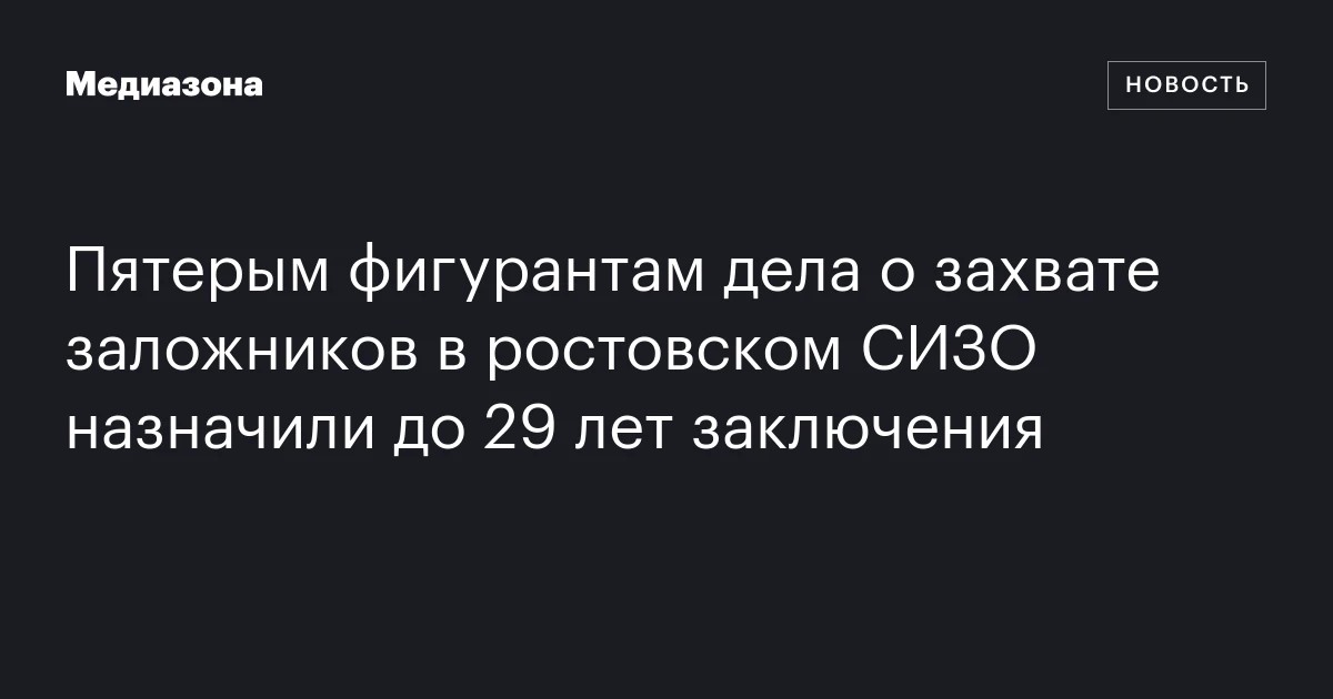 Пятерым фигурантам дела о захвате заложников в ростовском СИЗО назначили до 29 лет заключения