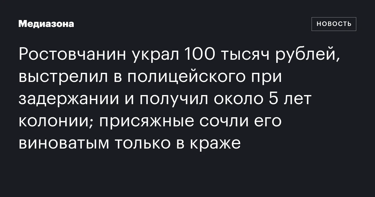 Ростовчанин украл 100 тысяч рублей, выстрелил в полицейского при задержании и получил около 5 лет колонии; присяжные сочли его виноватым только в краже