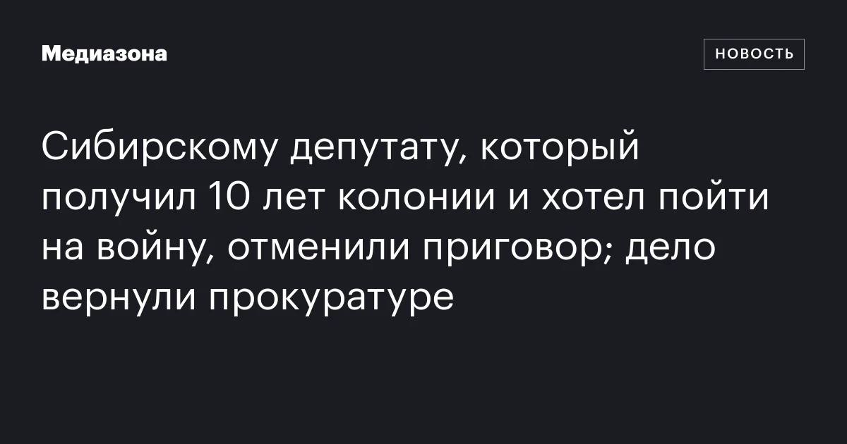 Сибирскому депутату, который получил 10 лет колонии и хотел пойти на войну, отменили приговор; дело вернули прокуратуре