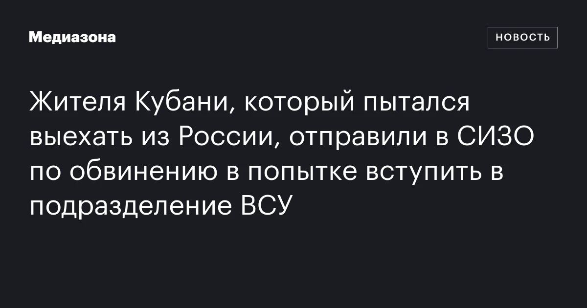 Жителя Кубани, который пытался выехать из России, отправили в СИЗО по обвинению в попытке вступить в подразделение ВСУ