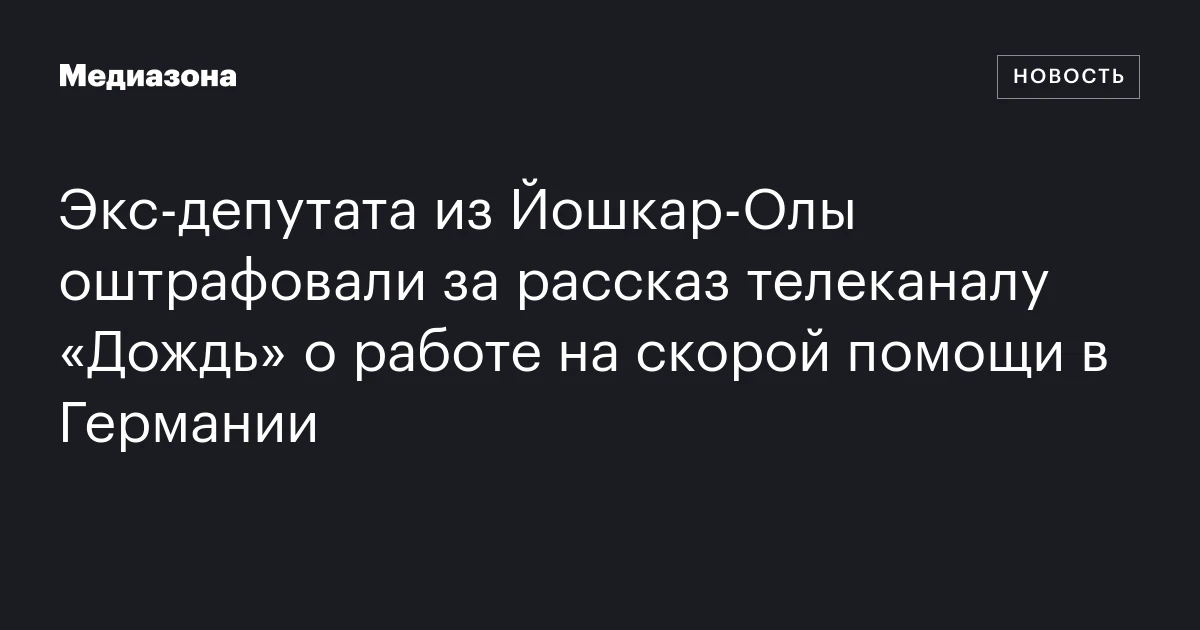 Экс‑депутата из Йошкар‑Олы оштрафовали за рассказ телеканалу «Дождь» о работе на скорой помощи в Германии