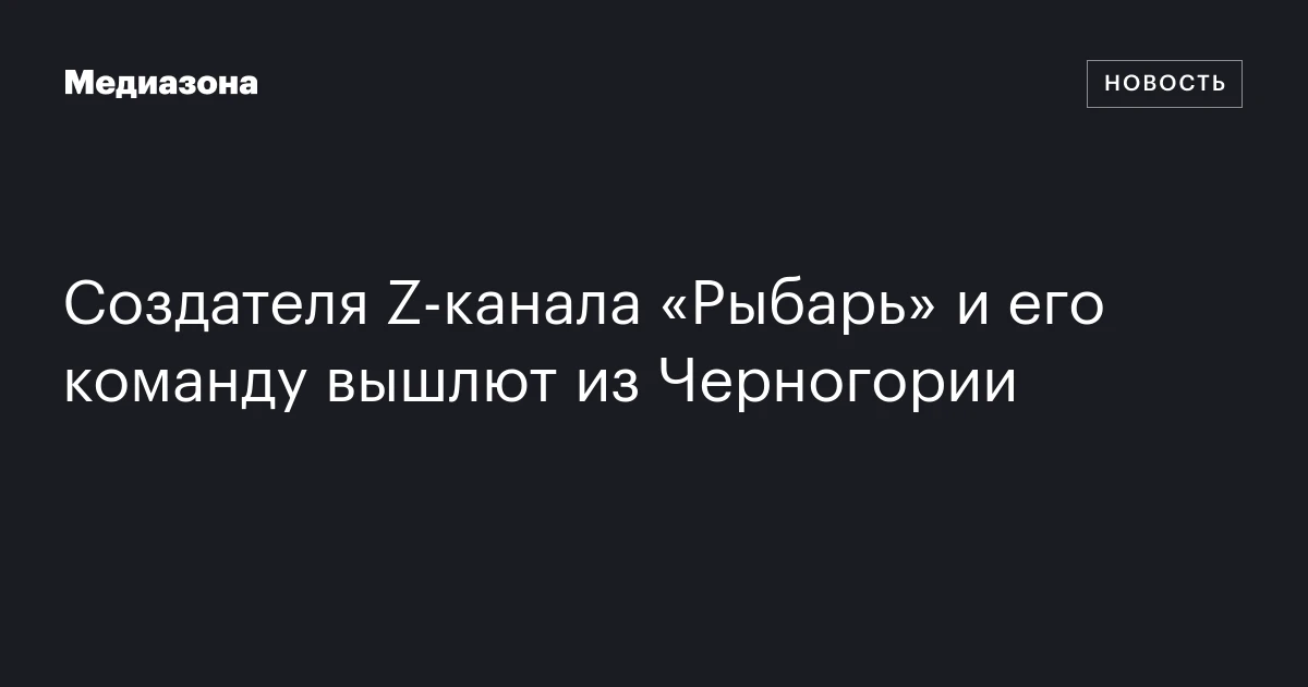 Создателя Z‑канала «Рыбарь» и его команду вышлют из Черногории