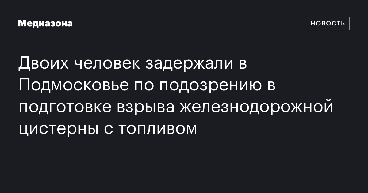 Двоих человек задержали в Подмосковье по подозрению в подготовке взрыва железнодорожной цистерны с топливом