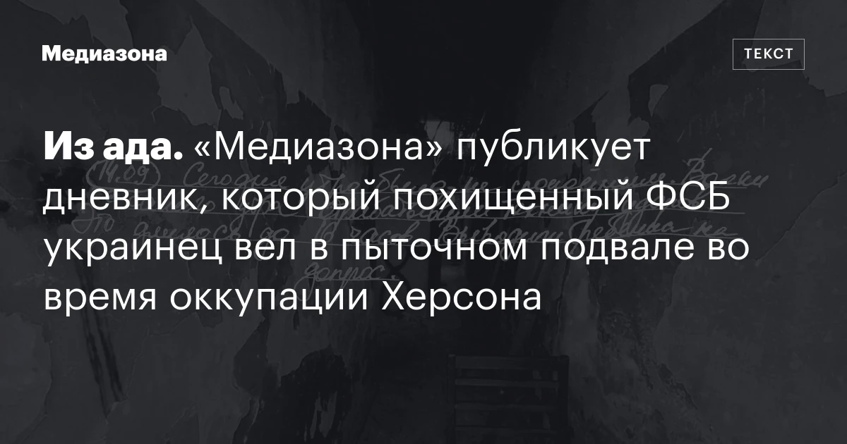 Из ада. «Медиазона» публикует дневник, который похищенный ФСБ украинец вел в пыточном подвале во время оккупации Херсона