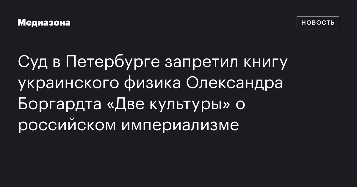 Суд в Петербурге запретил книгу украинского физика Олександра Боргардта «Две культуры» о российском империализме