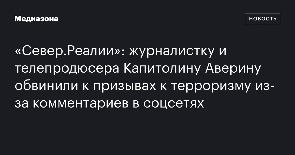«Север.Реалии»: журналистку и телепродюсера Капитолину Аверину обвинили к призывах к терроризму из‑за комментариев в соцсетях