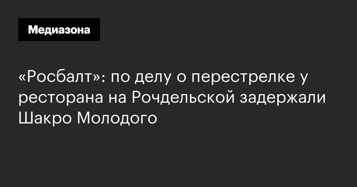 «росбалт»: по делу о перестрелке у ресторана на рочдельской задержали шакро молодого