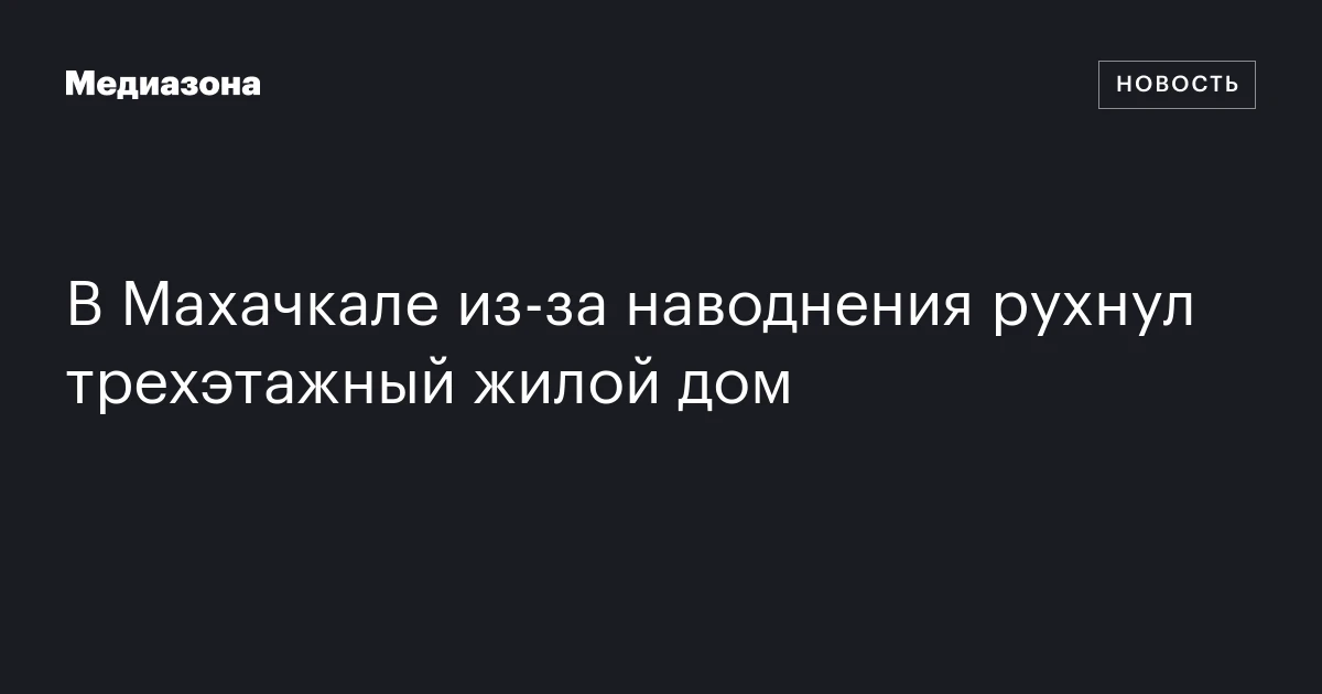 В Махачкале из‑за наводнения рухнул трехэтажный жилой дом