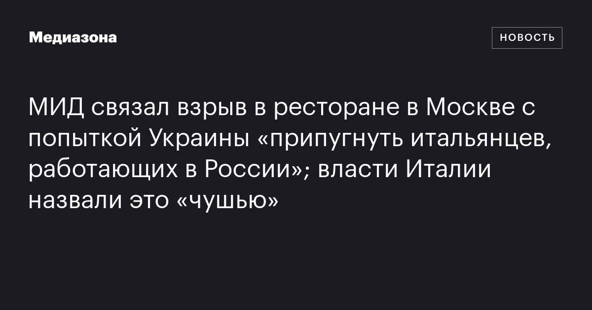 МИД связал взрыв в ресторане в Москве с попыткой Украины «припугнуть итальянцев, работающих в России»; власти Италии назвали это «чушью»