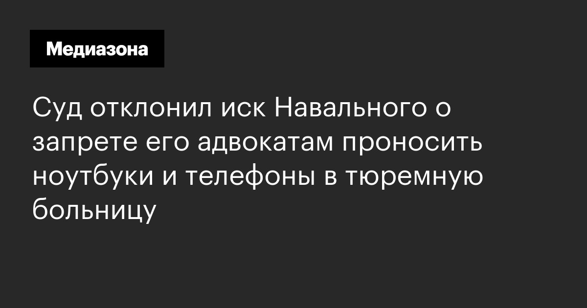 Суд отклонил иск навального о запрете его адвокатам проносить ноутбуки и телефоны в тюремную больницу
