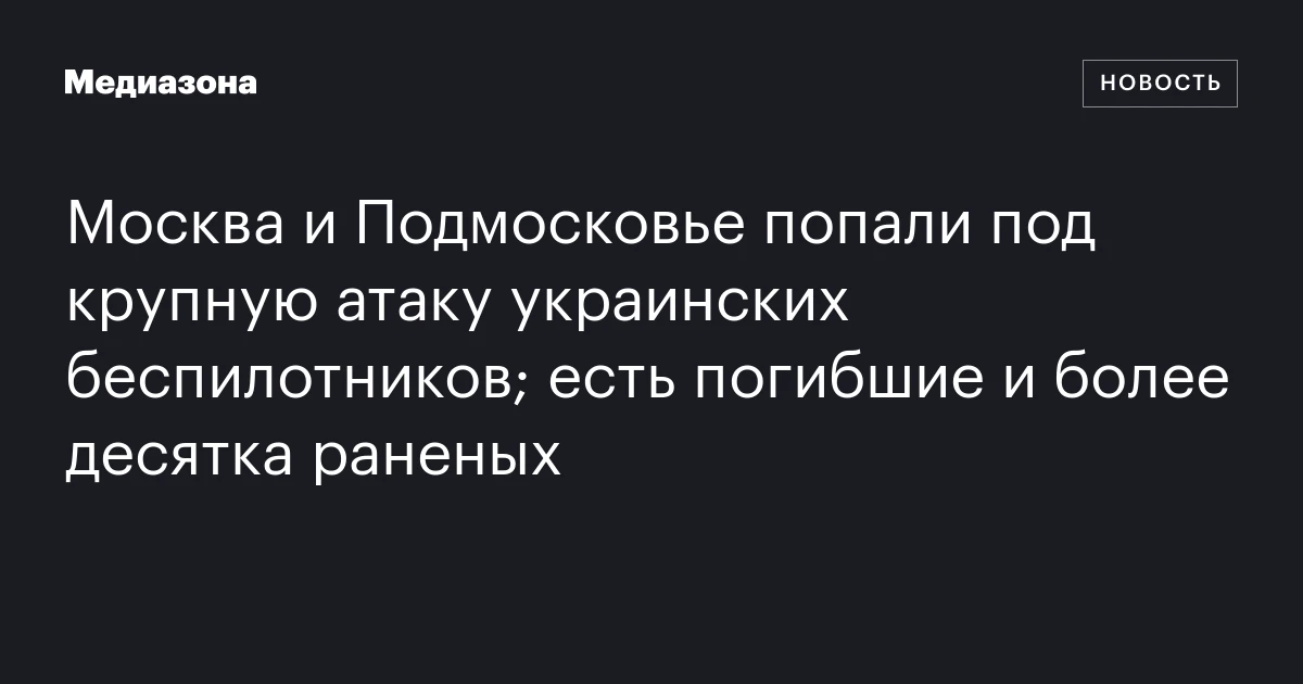 Москва и Подмосковье попали под крупную атаку украинских беспилотников; есть погибшие и более десятка раненых