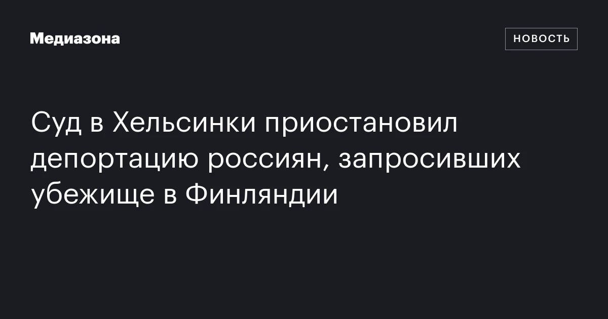 Суд в Хельсинки приостановил депортацию россиян, запросивших убежище в Финляндии