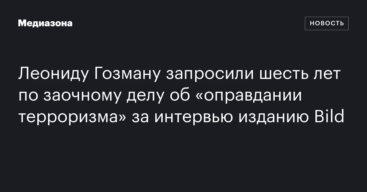 Леониду Гозману запросили шесть лет по заочному делу об «оправдании терроризма» за интервью изданию Bild