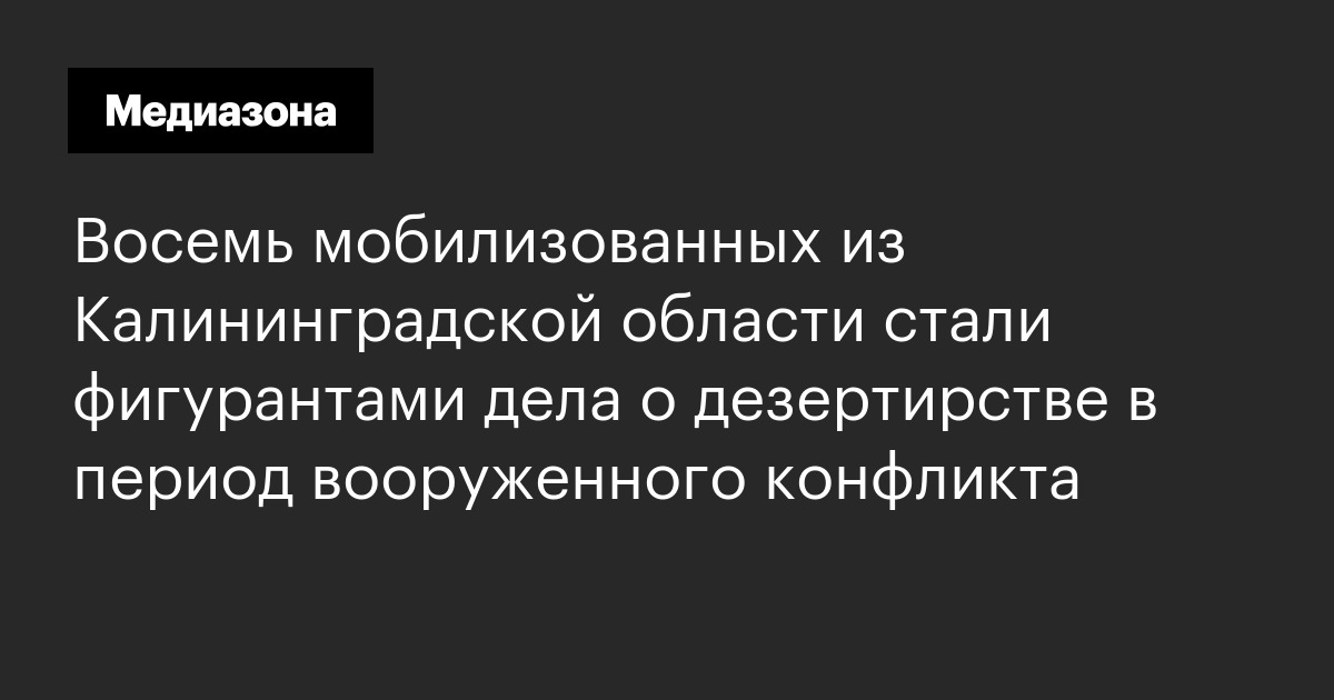 Восемь мобилизованных из Калининградской области стали фигурантами дела о дезертирстве в период вооруженного конфликта